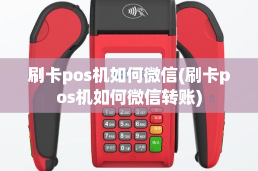 刷卡pos机如何微信(刷卡pos机如何微信转账)
