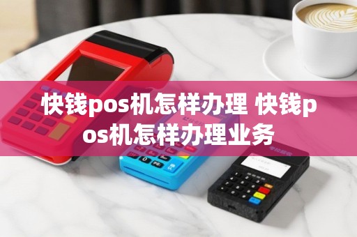 快钱pos机怎样办理 快钱pos机怎样办理业务