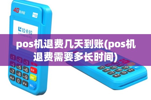 pos机退费几天到账(pos机退费需要多长时间)