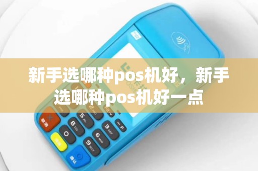 新手选哪种pos机好，新手选哪种pos机好一点