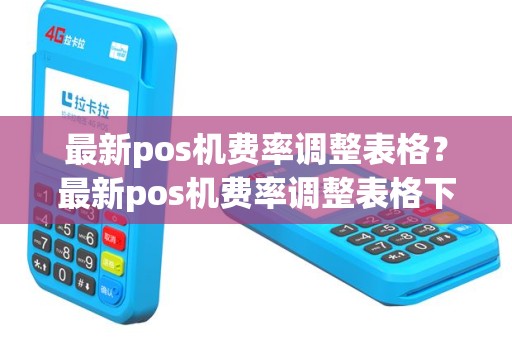 最新pos机费率调整表格？最新pos机费率调整表格下载