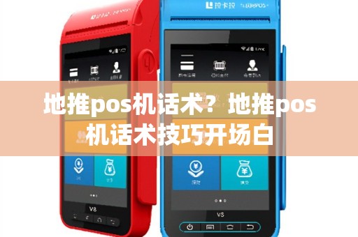 地推pos机话术？地推pos机话术技巧开场白