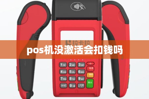 pos机没激活会扣钱吗