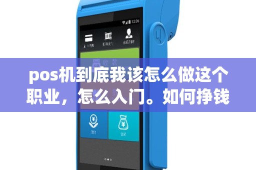 pos机到底我该怎么做这个职业，怎么入门。如何挣钱