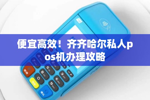 便宜高效！齐齐哈尔私人pos机办理攻略