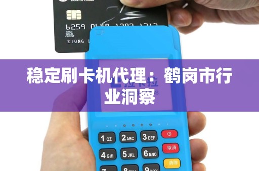 稳定刷卡机代理：鹤岗市行业洞察