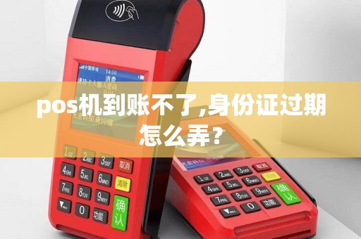 pos机到账不了,身份证过期怎么弄？
