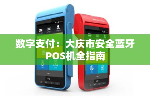 数字支付：大庆市安全蓝牙POS机全指南