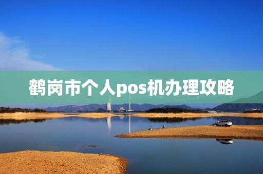 鹤岗市个人pos机办理攻略