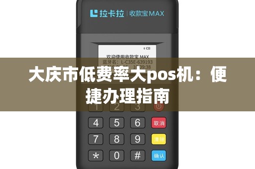 大庆市低费率大pos机：便捷办理指南