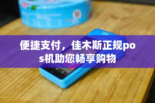 便捷支付，佳木斯正规pos机助您畅享购物