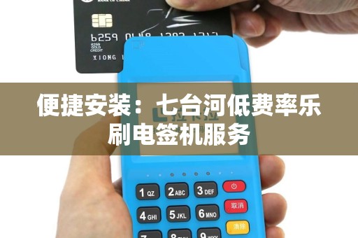 便捷安装：七台河低费率乐刷电签机服务