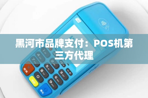黑河市品牌支付：POS机第三方代理