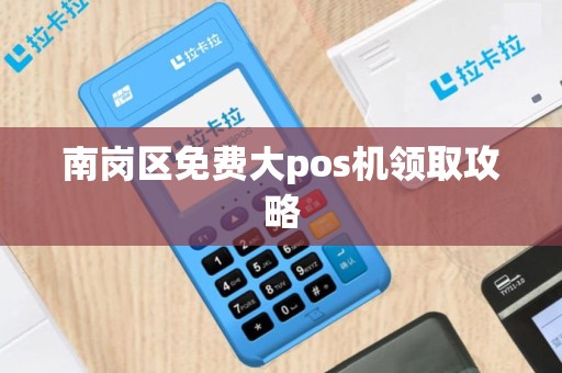 南岗区免费大pos机领取攻略