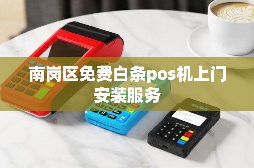南岗区免费白条pos机上门安装服务