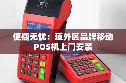 便捷无忧：道外区品牌移动POS机上门安装