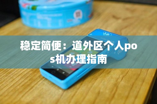 稳定简便：道外区个人pos机办理指南