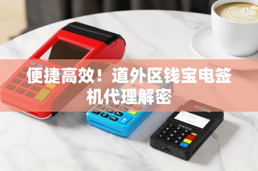 便捷高效！道外区钱宝电签机代理解密