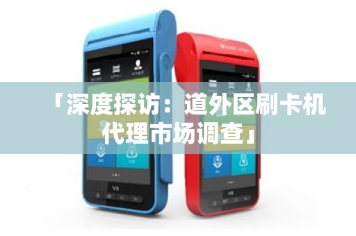 「深度探访：道外区刷卡机代理市场调查」
