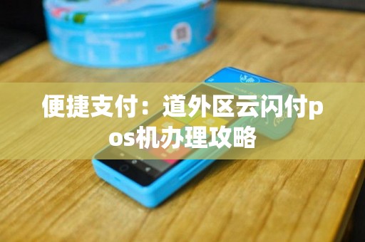 便捷支付：道外区云闪付pos机办理攻略