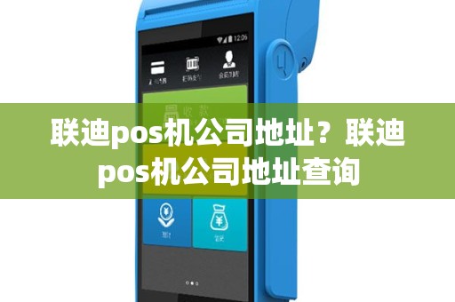 联迪pos机公司地址？联迪pos机公司地址查询