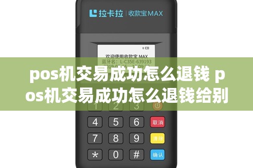 pos机交易成功怎么退钱 pos机交易成功怎么退钱给别人