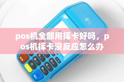 pos机全部用挥卡好吗，pos机挥卡没反应怎么办