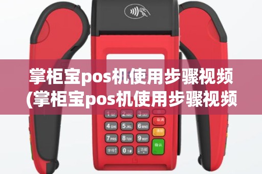 掌柜宝pos机使用步骤视频(掌柜宝pos机使用步骤视频讲解)