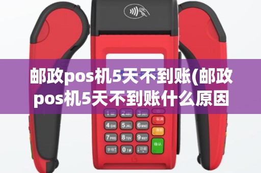 邮政pos机5天不到账(邮政pos机5天不到账什么原因)