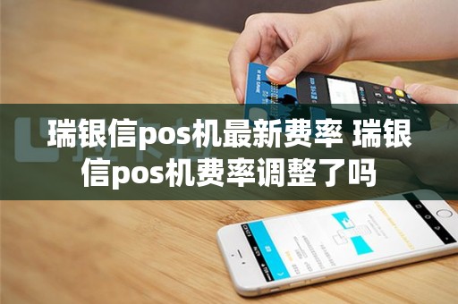 瑞银信pos机最新费率 瑞银信pos机费率调整了吗