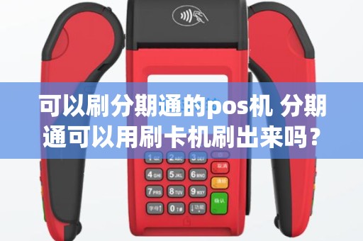 可以刷分期通的pos机 分期通可以用刷卡机刷出来吗？