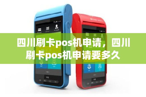 四川刷卡pos机申请，四川刷卡pos机申请要多久