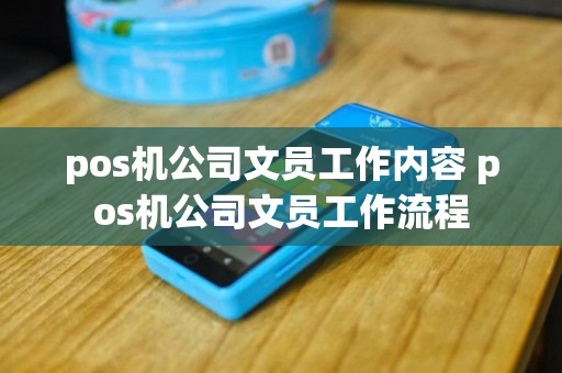 pos机公司文员工作内容 pos机公司文员工作流程