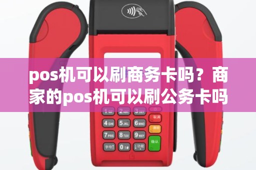 pos机可以刷商务卡吗？商家的pos机可以刷公务卡吗？
