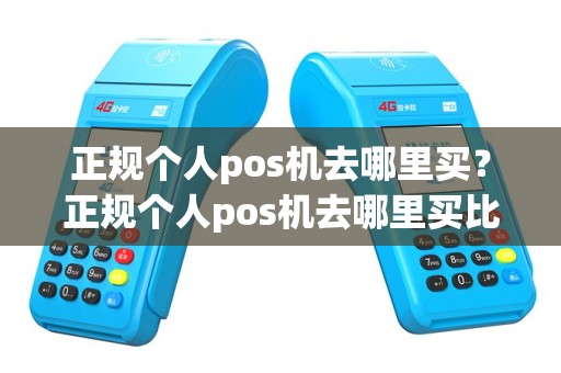 正规个人pos机去哪里买？正规个人pos机去哪里买比较好
