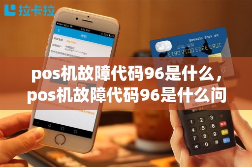 pos机故障代码96是什么，pos机故障代码96是什么问题