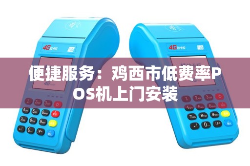 便捷服务：鸡西市低费率POS机上门安装