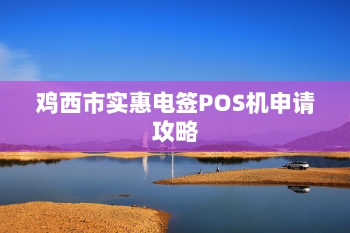 鸡西市实惠电签POS机申请攻略