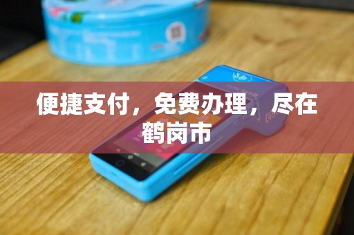 便捷支付，免费办理，尽在鹤岗市