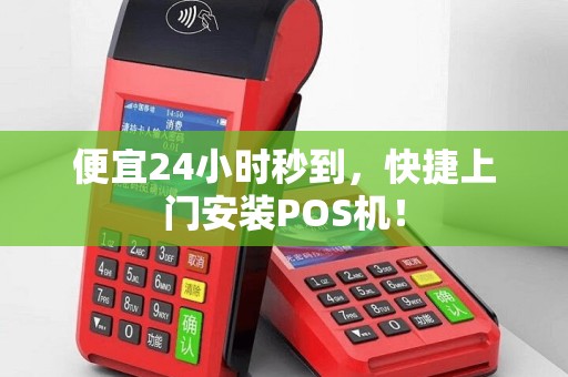 便宜24小时秒到，快捷上门安装POS机！