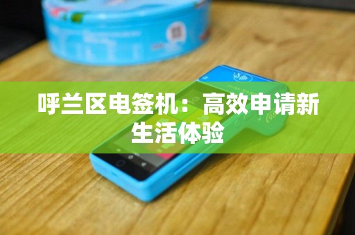 呼兰区电签机：高效申请新生活体验