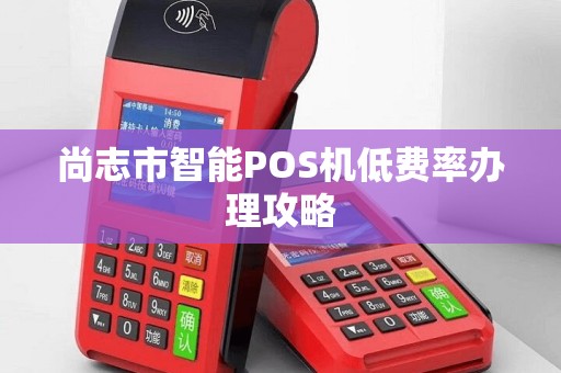 尚志市智能POS机低费率办理攻略