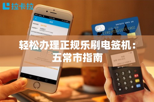 轻松办理正规乐刷电签机：五常市指南
