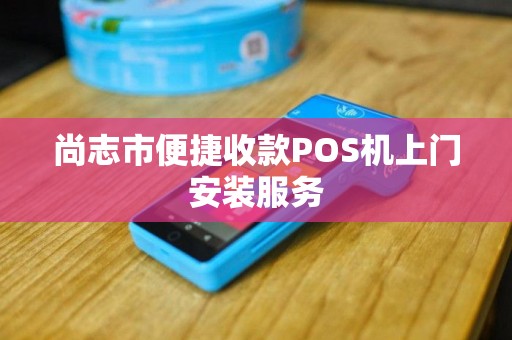 尚志市便捷收款POS机上门安装服务