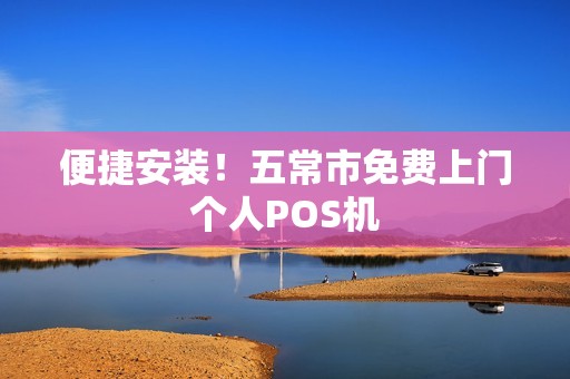 便捷安装！五常市免费上门个人POS机