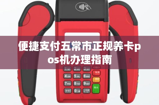 便捷支付五常市正规养卡pos机办理指南