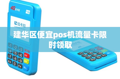 建华区便宜pos机流量卡限时领取