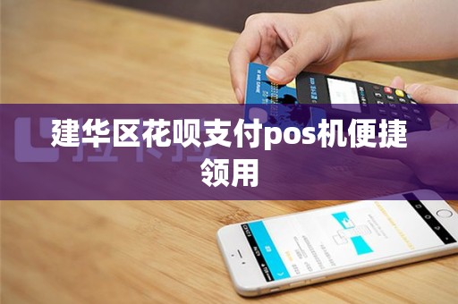 建华区花呗支付pos机便捷领用