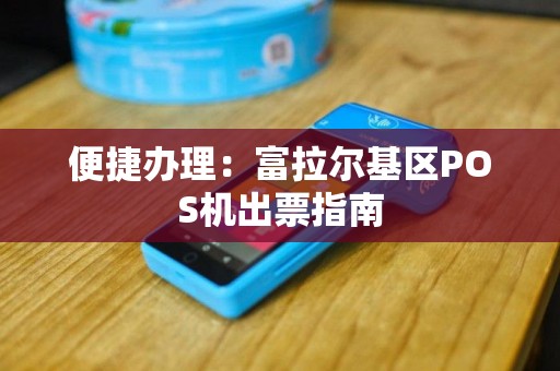 便捷办理：富拉尔基区POS机出票指南