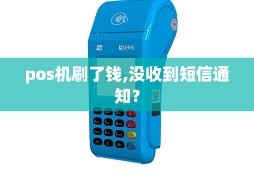 pos机刷了钱,没收到短信通知？